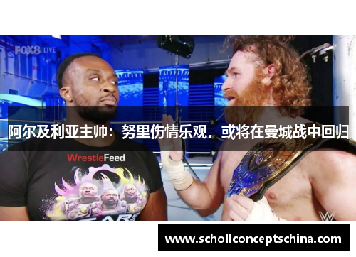 阿尔及利亚主帅:努里伤情乐观,或将在曼城战中回归